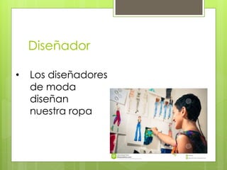 Diseñador
• Los diseñadores
de moda
diseñan
nuestra ropa
 