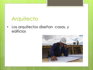 Arquitecto
• Los arquitectos diseñan casas, y
edificios
 