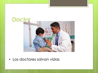 Doctor
• Los doctores salvan vidas
 