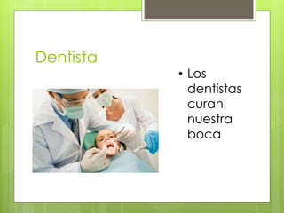 Dentista
• Los
dentistas
curan
nuestra
boca
 