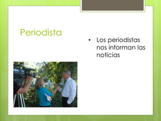Periodista
• Los periodistas
nos informan las
noticias
 
