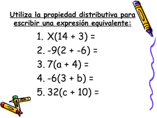 Utiliza la propiedad distributiva para escribir una expresión equivalente: X(14 + 3) =  -9(2 + -6) = 7(a + 4) = -6(3 + b) = 32(c + 10) = 