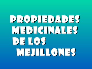 PropiedadesPropiedades
medicinalesmedicinales
de losde los
MejillonesMejillones
 