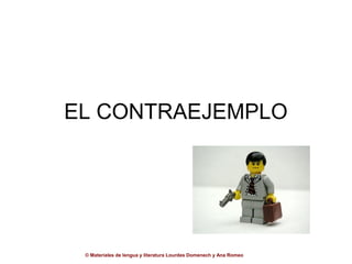 EL CONTRAEJEMPLO




 © Materiales de lengua y literatura Lourdes Domenech y Ana Romeo
 