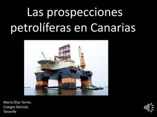 Las prospecciones
petrolíferas en Canarias:
María Díaz Torres
Colegio Decroly
Tenerife
 