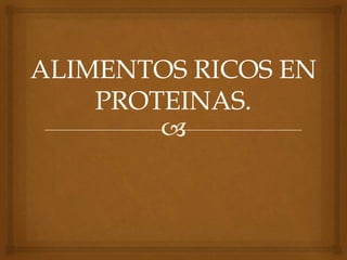 
ALIMENTOS RICOS EN
PROTEINAS.
 
