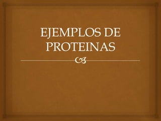 
EJEMPLOS DE
PROTEINAS
 