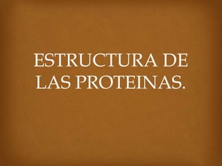 ESTRUCTURA DE
LAS PROTEINAS.
 