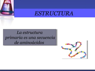 ESTRUCTURA


     La estructura
primaria es una secuencia
    de aminoácidos
 