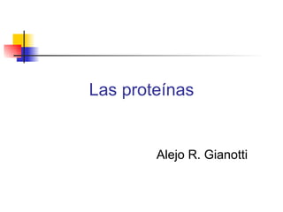 Las proteínas


        Alejo R. Gianotti
 