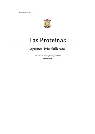 COLEGIO BRAINS




          Las Proteínas
           Apuntes 1ºBachillerato
                 Aminoácidos, polipéptidos y proteínas
                             09/02/2013
 