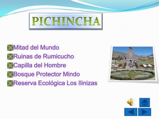 Mitad del Mundo
Ruinas de Rumicucho
Capilla del Hombre
Bosque Protector Mindo
Reserva Ecológica Los Ilinizas
 
