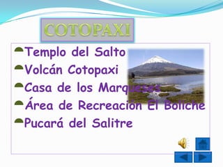 Templo del Salto
Volcán Cotopaxi
Casa de los Marqueses
Área de Recreación El Boliche
Pucará del Salitre
 