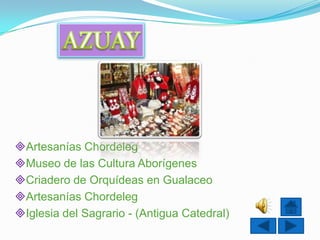 Artesanías Chordeleg
Museo de las Cultura Aborígenes
Criadero de Orquídeas en Gualaceo
Artesanías Chordeleg
Iglesia del Sagrario - (Antigua Catedral)
 