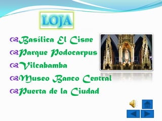 Basílica El Cisne
Parque Podocarpus
Vilcabamba
Museo Banco Central
Puerta de la Ciudad
 