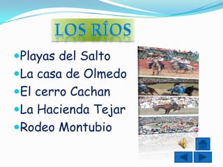 Playas del Salto
La casa de Olmedo
El cerro Cachan
La Hacienda Tejar
Rodeo Montubio
 