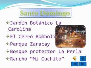 Jardín Botánico La
 Carolina
El Cerro Bombolí
Parque Zaracay
Bosque protector La Perla
Rancho “Mi Cuchito”
 