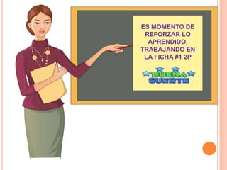 ES MOMENTO DE
REFORZAR LO
APRENDIDO,
TRABAJANDO EN
LA FICHA #1 2P
 
