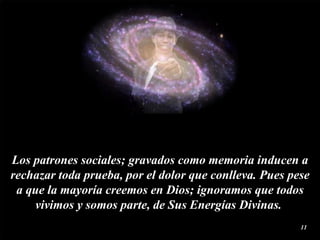 Los patrones  sociales ; gravados como  memoria  inducen a rechazar toda  prueba , por el  dolor  que conlleva. Pues pese a que la mayoría creemos en Dios; ignoramos que todos vivimos y somos parte, de Sus Energías Divinas.  