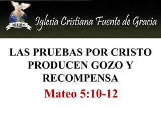 LAS PRUEBAS POR CRISTO
PRODUCEN GOZO Y
RECOMPENSA

Mateo 5:10-12

 