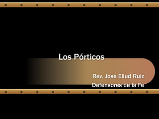 Los Pórticos Rev. José Eliud Ruiz Defensores de la Fe 