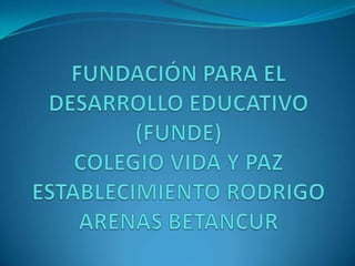 FUNDACIÓN PARA EL DESARROLLO EDUCATIVO (FUNDE)COLEGIO VIDA Y PAZESTABLECIMIENTO RODRIGO ARENAS BETANCUR  