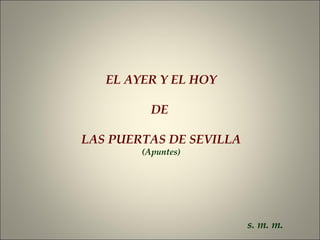 EL AYER Y EL HOY
DE
LAS PUERTAS DE SEVILLA
(Apuntes)
s. m. m.
 