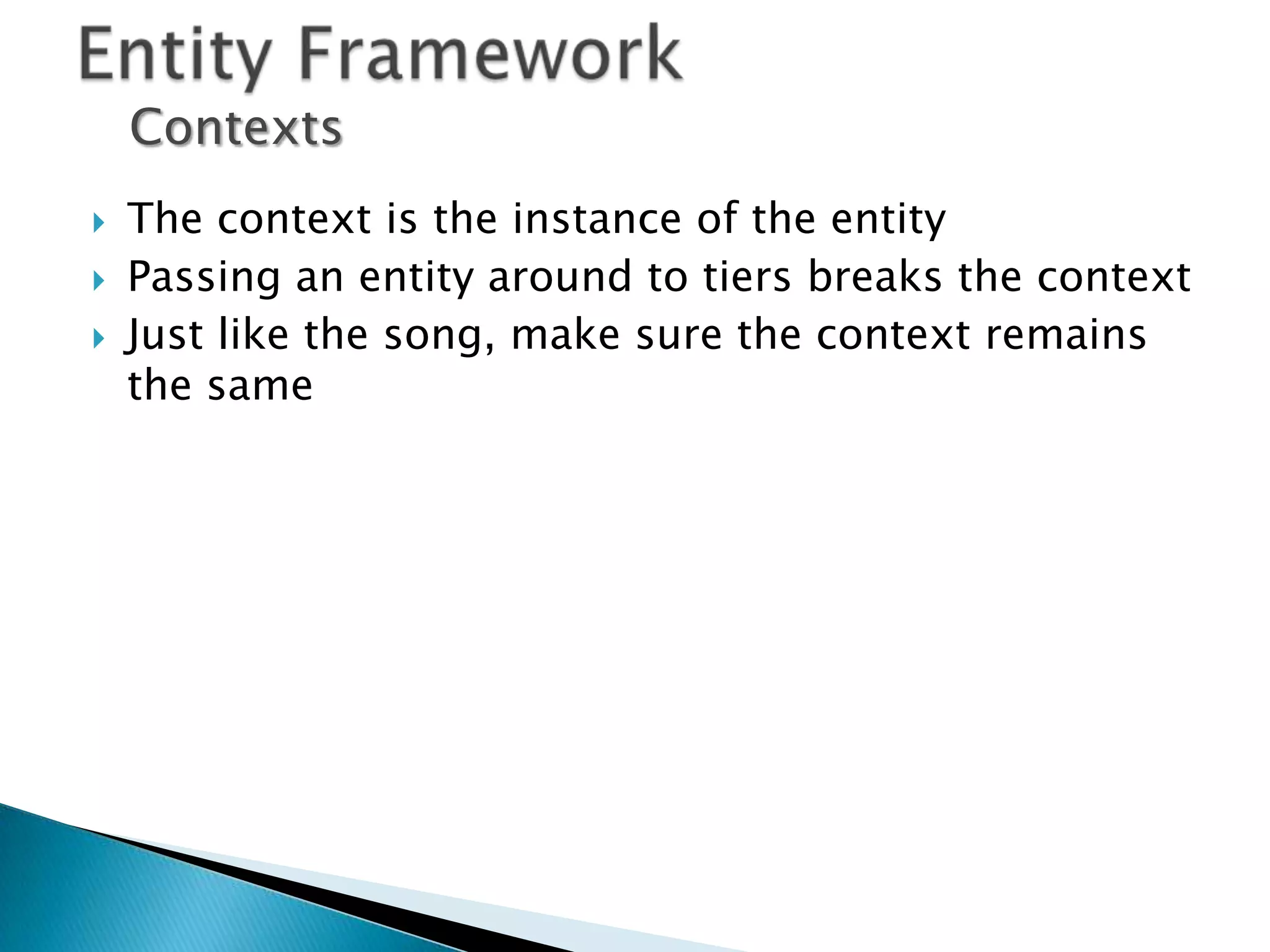 Contexts
   The context is the instance of the entity
   Passing an entity around to tiers breaks the context
   Just like the song, make sure the context remains
    the same
 