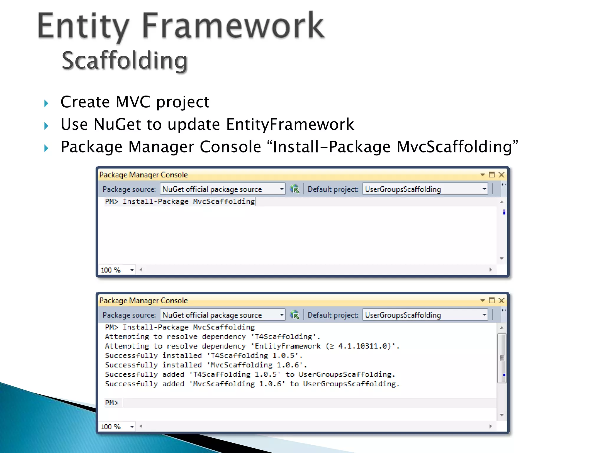 Scaffolding
   Create MVC project
   Use NuGet to update EntityFramework
   Package Manager Console “Install-Package MvcScaffolding”
 