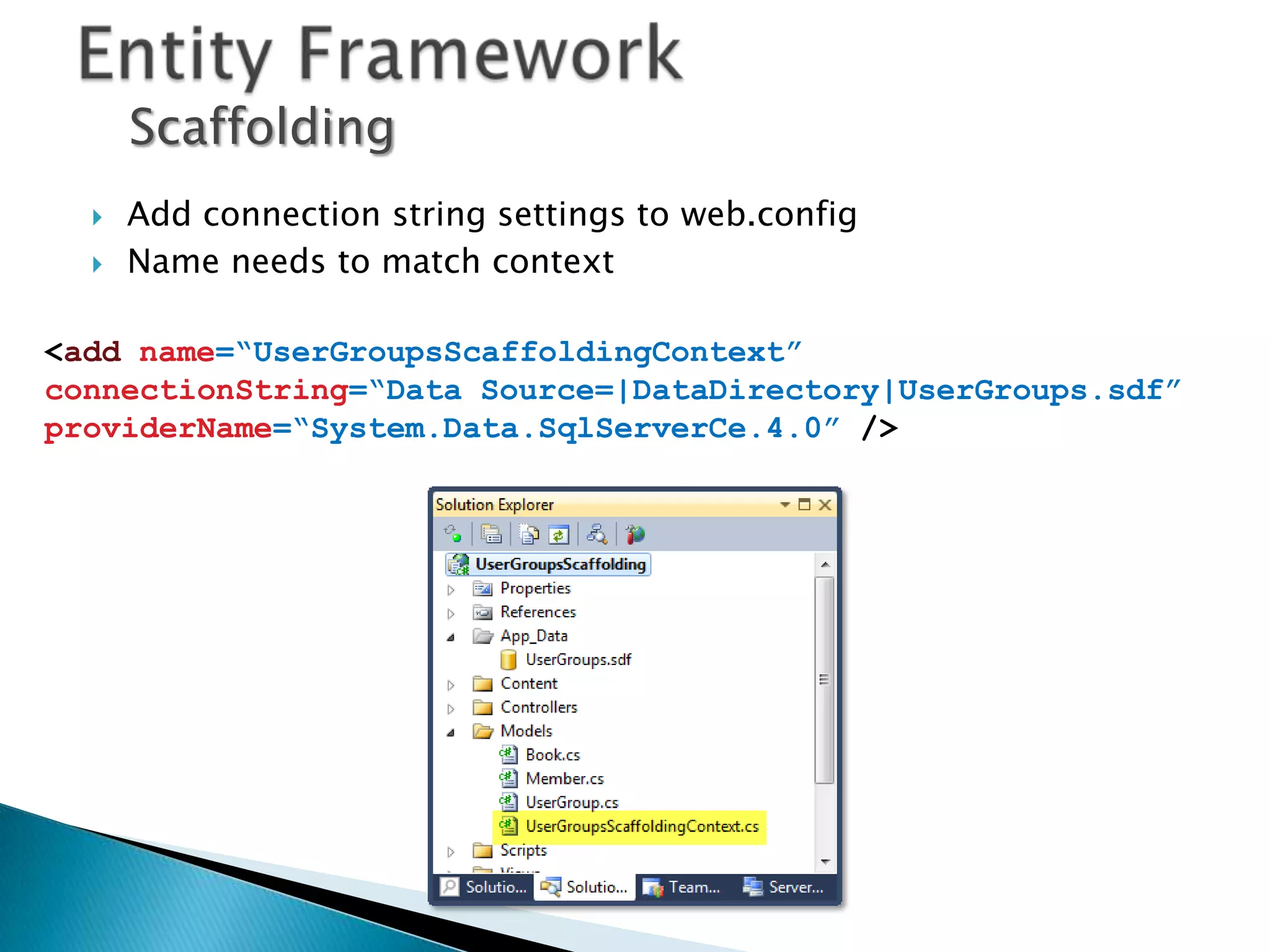 Scaffolding
     Add connection string settings to web.config
     Name needs to match context

<add name=“UserGroupsScaffoldingContext”
connectionString=“Data Source=|DataDirectory|UserGroups.sdf”
providerName=“System.Data.SqlServerCe.4.0” />
 