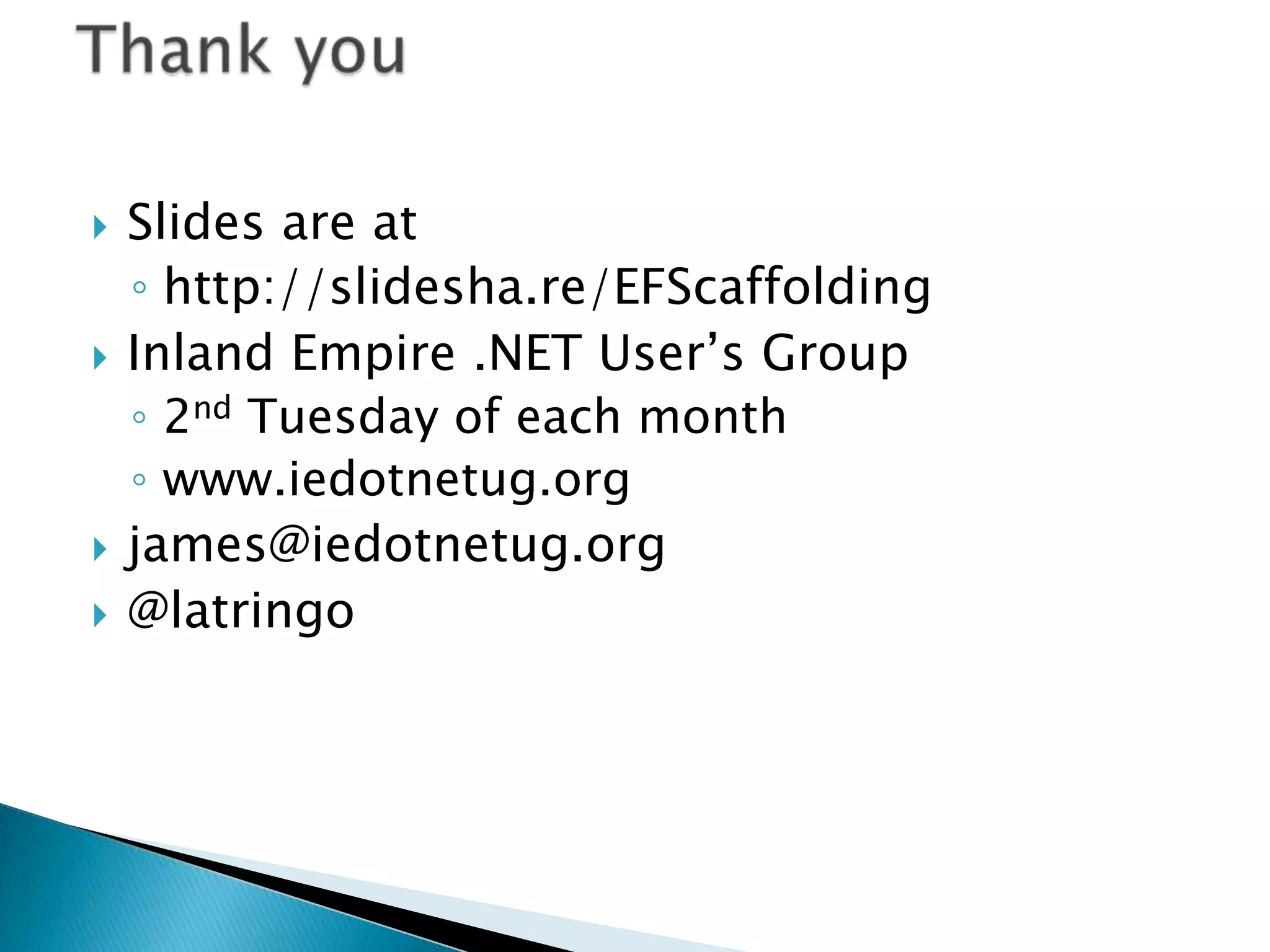    Slides are at
    ◦ http://slidesha.re/EFScaffolding
   Inland Empire .NET User’s Group
    ◦ 2nd Tuesday of each month
    ◦ www.iedotnetug.org
   james@iedotnetug.org
   @latringo
 