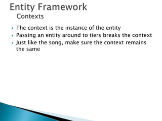 Contexts
   The context is the instance of the entity
   Passing an entity around to tiers breaks the context
   Just like the song, make sure the context remains
    the same
 