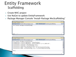 Scaffolding
   Create MVC project
   Use NuGet to update EntityFramework
   Package Manager Console “Install-Package MvcScaffolding”
 
