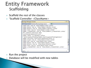 Scaffolding
   Scaffold the rest of the classes
   “Scaffold Controller <ClassName>




   Run the project
   Database will be modified with new tables
 