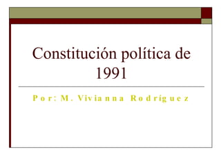Constitución política de 1991 Por: M. Vivianna Rodríguez 