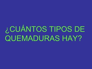 ¿CUÁNTOS TIPOS DE
QUEMADURAS HAY?
 