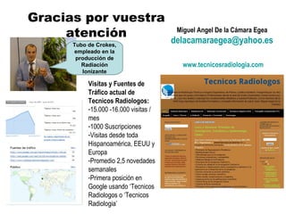 Miguel Angel De la Cámara Egea [email_address] Gracias por vuestra atención www.tecnicosradiologia.com Tubo de Crokes, emp...