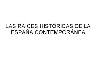 LAS RAICES HISTÓRICAS DE LA ESPAÑA CONTEMPORÁNEA 
