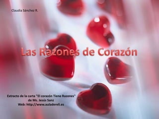 Claudia Sánchez R. Las Razones de Corazón  Extracto de la carta "El corazón Tiene Razones"  de Ms. Jesús Sanz Web: http://www.auladereli.es 