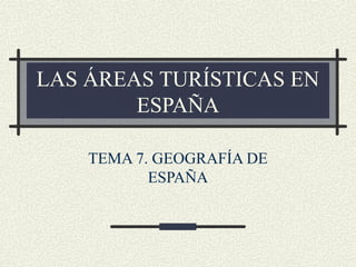 LAS ÁREAS TURÍSTICAS EN
ESPAÑA
TEMA 7. GEOGRAFÍA DE
ESPAÑA
 