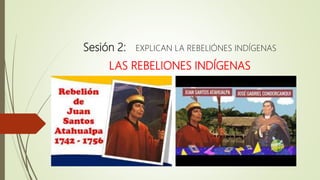 Sesión 2: EXPLICAN LA REBELIÓNES INDÍGENAS
LAS REBELIONES INDÍGENAS
 