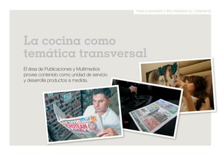 publicaciones y multimedios el comercio 
La cocina como 
temática transversal 
El área de Publicaciones y Multimedios 
provee contenido como unidad de servicio 
y desarrolla productos a medida. 
 