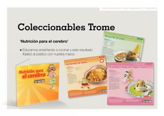 publicaciones y multimedios el comercio 
Coleccionables Trome 
‘Nutrición para el cerebro’ 
> Educamos enseñando a cocinar y este resultado 
fidelizó al público con nuestra marca 
 