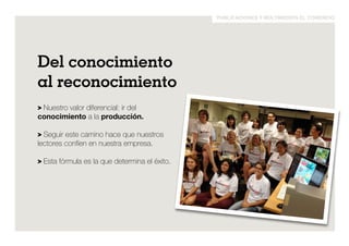 publicaciones y multimedios el comercio 
Del conocimiento 
al reconocimiento 
> Nuestro valor diferencial: ir del 
conocimiento a la producción. 
> Seguir este camino hace que nuestros 
lectores confíen en nuestra empresa. 
> Esta fórmula es la que determina el éxito. 
 