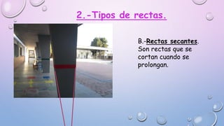2.-Tipos de rectas.
B.-Rectas secantes.
Son rectas que se
cortan cuando se
prolongan.