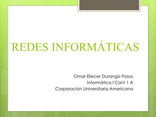 REDES INFORMÁTICAS
Omar Eliecer Durango Posso
Informática I Cont 1 A
Corporación Universitaria Americana
 