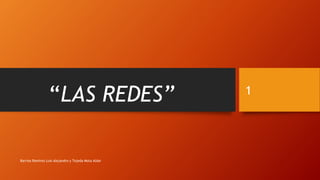 “LAS REDES”
Barrios Ramírez Luis Alejandro y Tejeda Mota Aldar
1
 
