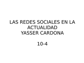 LAS REDES SOCIALES EN LA
ACTUALIDAD
YASSER CARDONA
10-4
 
