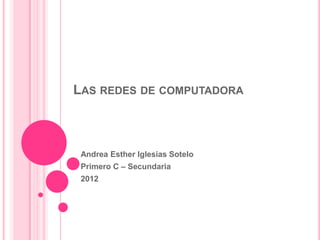 LAS REDES DE COMPUTADORA



 Andrea Esther Iglesias Sotelo
 Primero C – Secundaria
 2012
 