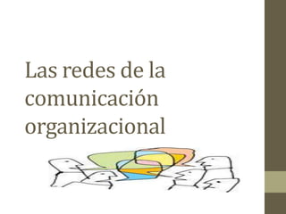Las redes de la
comunicación
organizacional
 